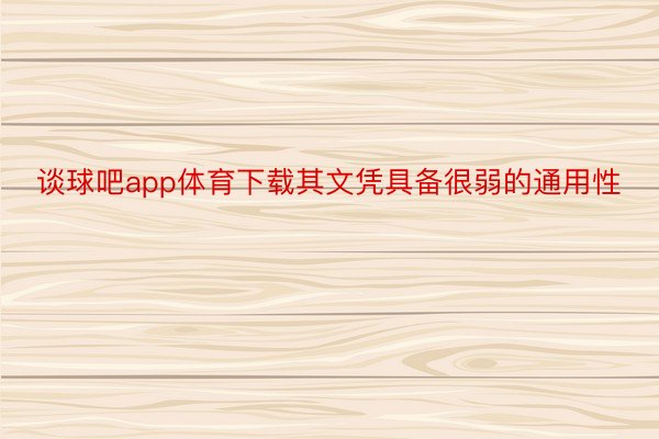 谈球吧app体育下载其文凭具备很弱的通用性