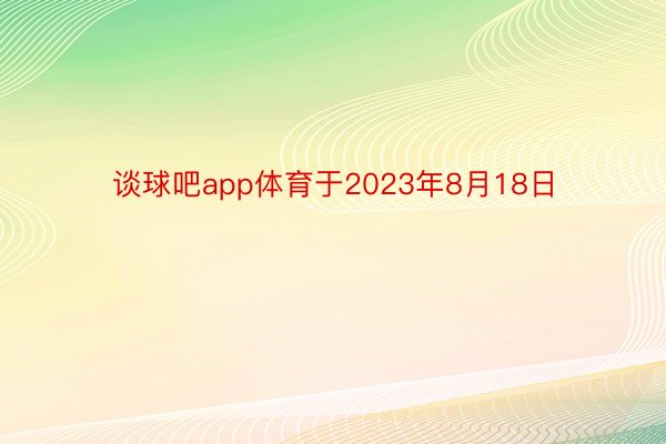 谈球吧app体育于2023年8月18日