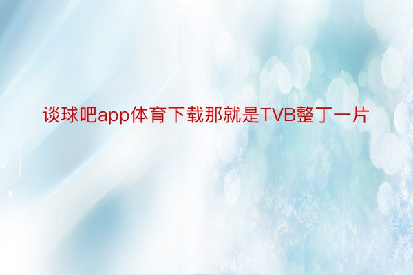 谈球吧app体育下载那就是TVB整丁一片