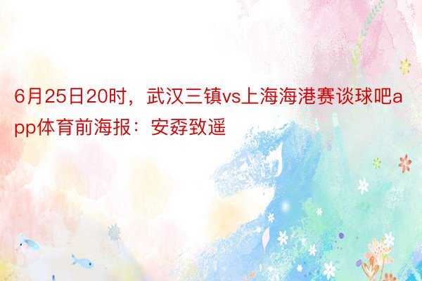 6月25日20时，武汉三镇vs上海海港赛谈球吧app体育前海报：安孬致遥