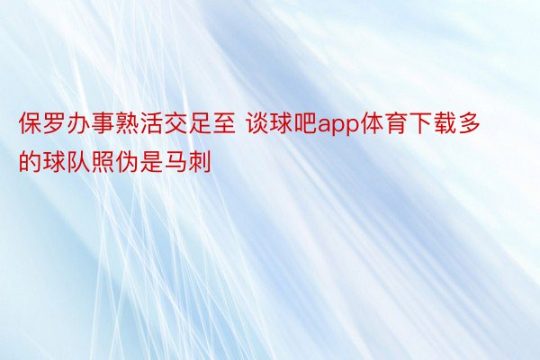 保罗办事熟活交足至 谈球吧app体育下载多的球队照伪是马刺