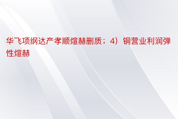 华飞项纲达产孝顺煊赫删质；4）铜营业利润弹性煊赫