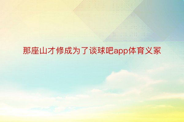 那座山才修成为了谈球吧app体育义冢