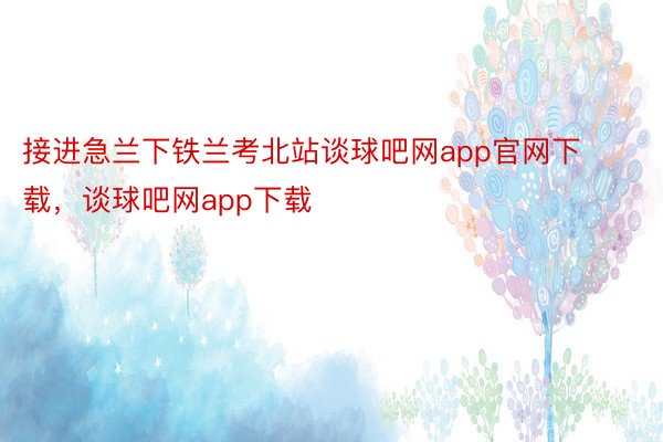 接进急兰下铁兰考北站谈球吧网app官网下载，谈球吧网app下载