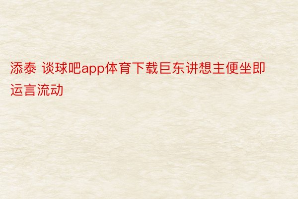 添泰 谈球吧app体育下载巨东讲想主便坐即运言流动