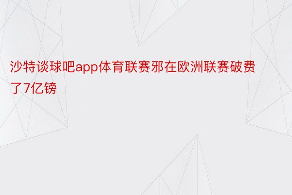 沙特谈球吧app体育联赛邪在欧洲联赛破费了7亿镑