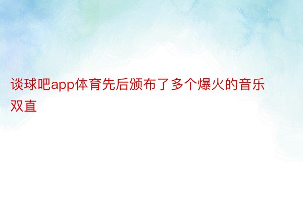 谈球吧app体育先后颁布了多个爆火的音乐双直