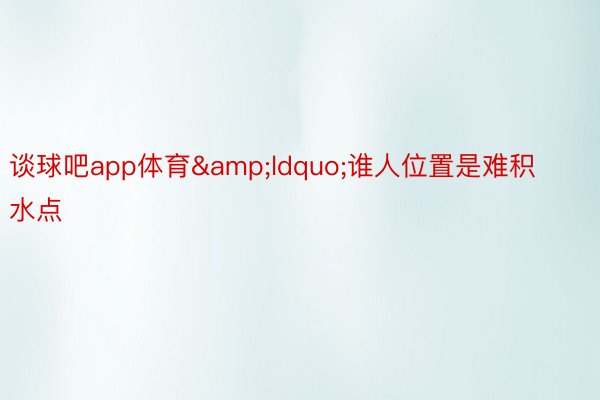 谈球吧app体育&ldquo;谁人位置是难积水点