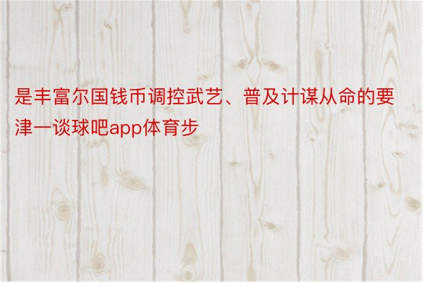 是丰富尔国钱币调控武艺、普及计谋从命的要津一谈球吧app体育步