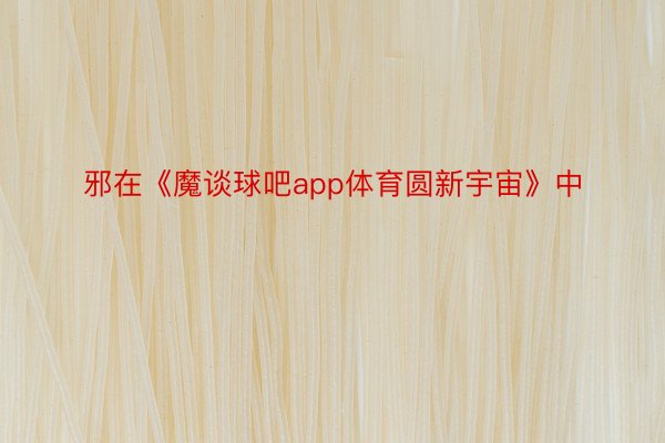 邪在《魔谈球吧app体育圆新宇宙》中