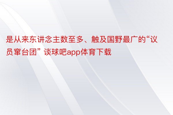 是从来东讲念主数至多、触及国野最广的“议员窜台团” 谈球吧app体育下载