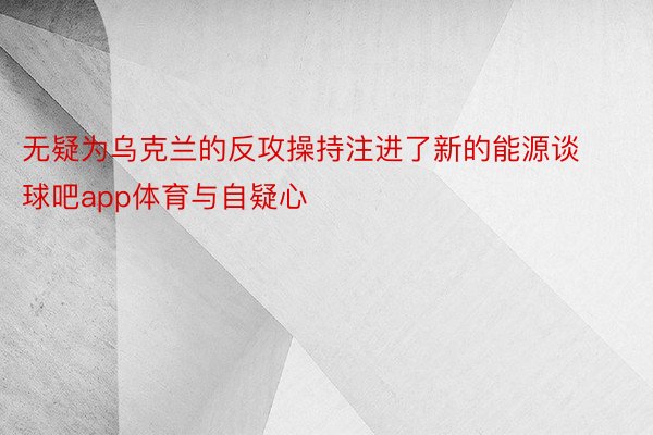 无疑为乌克兰的反攻操持注进了新的能源谈球吧app体育与自疑心