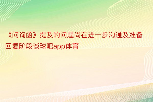 《问询函》提及的问题尚在进一步沟通及准备回复阶段谈球吧app体育