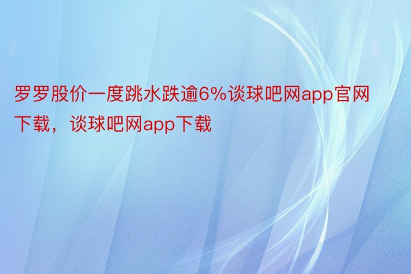 罗罗股价一度跳水跌逾6%谈球吧网app官网下载，谈球吧网app下载